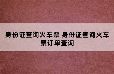 身份证查询火车票 身份证查询火车票订单查询